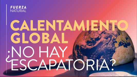 Calentamiento global: ¿No hay escapatoria? #FuerzaNatural